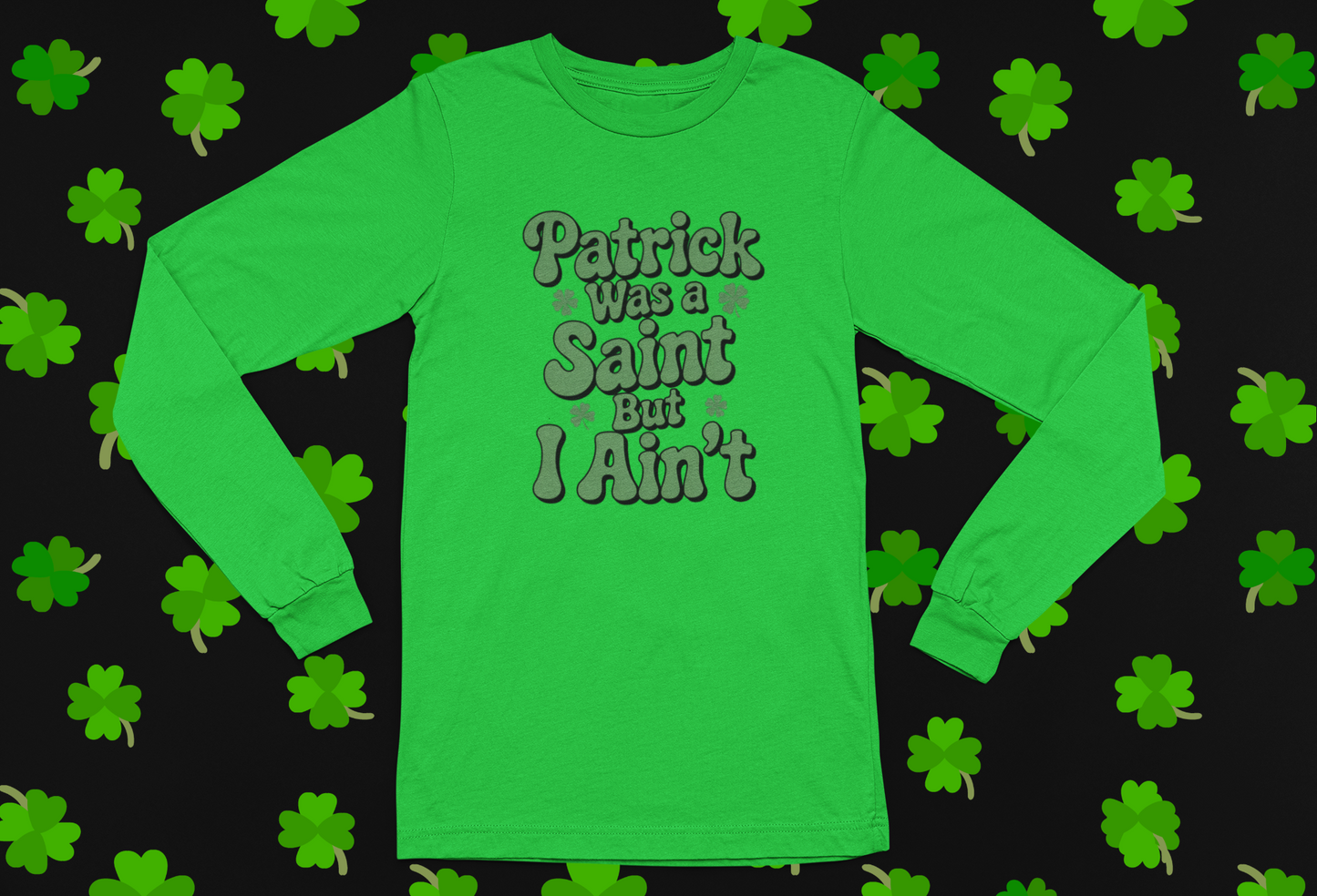 "Patrick Was A Saint But I Ain't" St. Patrick's Day T-shirt/Long Sleeve