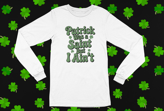 "Patrick Was A Saint But I Ain't" St. Patrick's Day T-shirt/Long Sleeve