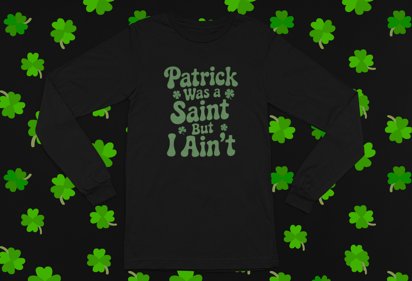 "Patrick Was A Saint But I Ain't" St. Patrick's Day T-shirt/Long Sleeve